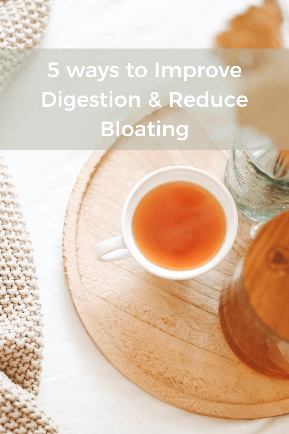 5 Ways to improve digestion and reduce bloating; cup of tea